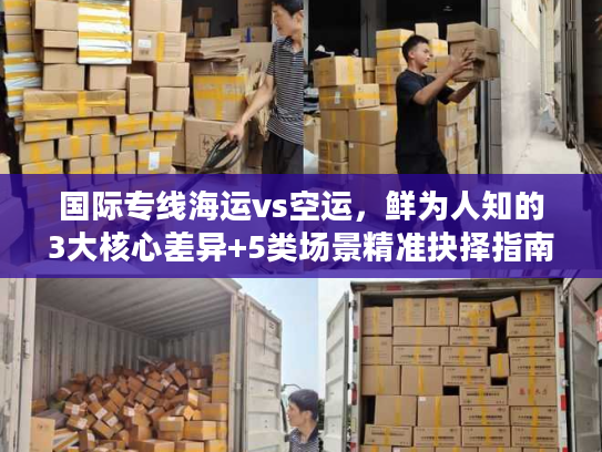 国际专线海运vs空运，鲜为人知的3大核心差异+5类场景精准抉择指南
