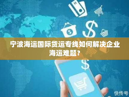 宁波海运国际货运专线如何解决企业海运难题? 宁波海运国际货运专线如何解决企业海运难题?
