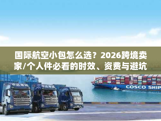 国际航空小包怎么选？2026跨境卖家/个人件必看的时效、资费与避坑指南