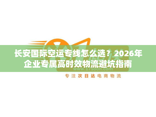 长安国际空运专线怎么选？2026年企业专属高时效物流避坑指南