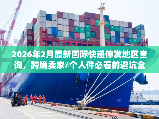 2026年2月最新国际快递停发地区查询，跨境卖家/个人件必看的避坑全攻略