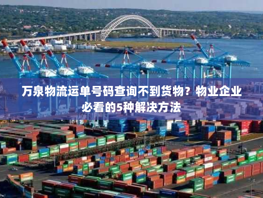 万泉物流运单号码查询不到货物？物业企业必看的5种解决方法