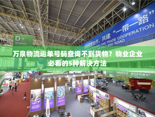 万泉物流运单号码查询不到货物？物业企业必看的5种解决方法