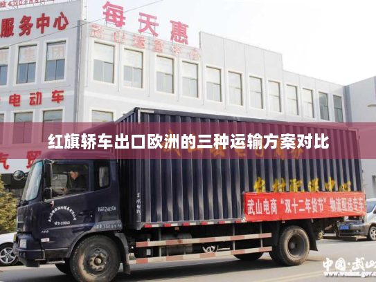 红旗轿车出口欧洲的三种运输方案对比 红旗轿车出口欧洲的三种运输方案对比