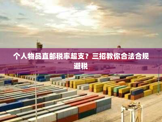 个人物品直邮税率超支？三招教你合法合规避税