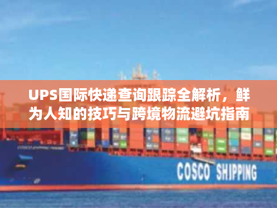 UPS国际快递查询跟踪全解析，鲜为人知的技巧与跨境物流避坑指南