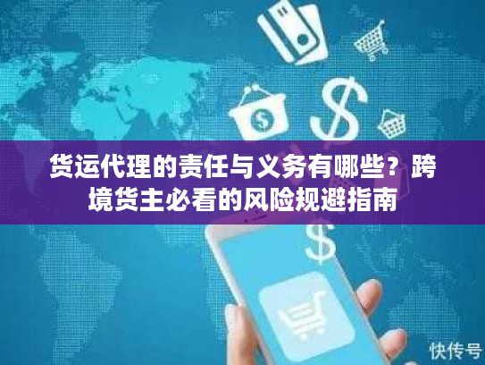 货运代理的责任与义务有哪些？跨境货主必看的风险规避指南