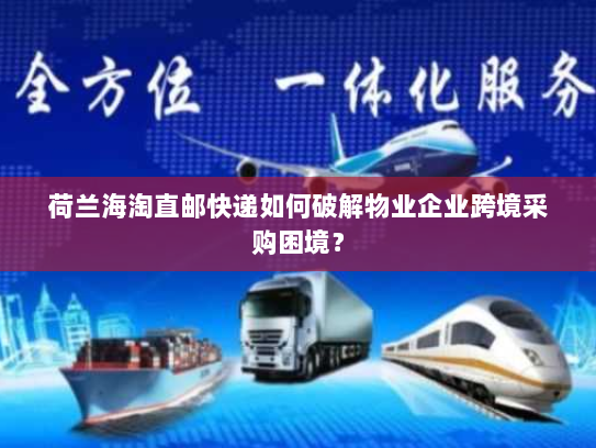 荷兰海淘直邮快递如何破解物业企业跨境采购困境? 荷兰海淘直邮快递如何破解物业企业跨境采购困境?