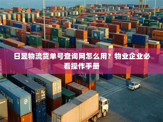 日昱物流货单号查询网怎么用？物业企业必看操作手册