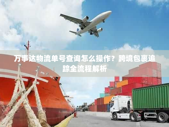 万事达物流单号查询怎么操作？跨境包裹追踪全流程解析