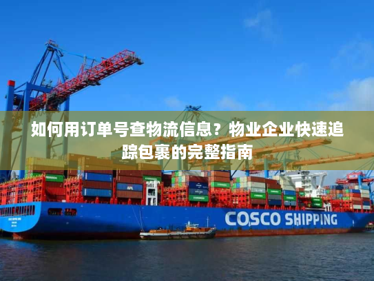 如何用订单号查物流信息？物业企业快速追踪包裹的完整指南