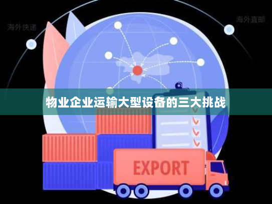 物业企业运输大型设备的三大挑战 物业企业运输大型设备的三大挑战