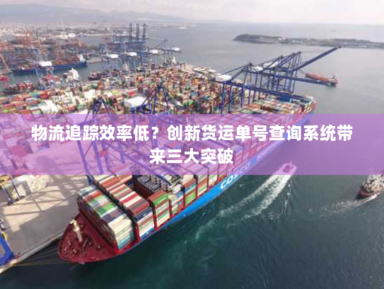 物流追踪效率低?创新货运单号查询系统带来三大突破 物流追踪效率低?创新货运单号查询系统带来三大突破
