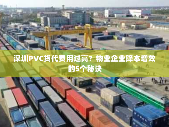 深圳PVC货代费用过高？物业企业降本增效的5个秘诀