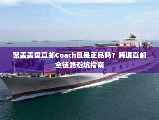聚美美国直邮Coach包是正品吗?跨境直邮全链路避坑指南 聚美美国直邮Coach包是正品吗?跨境直邮全链路避坑指南