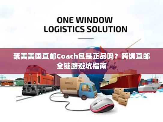 聚美美国直邮Coach包是正品吗?跨境直邮全链路避坑指南 聚美美国直邮Coach包是正品吗?跨境直邮全链路避坑指南