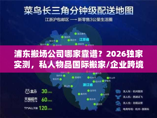 浦东搬场公司哪家靠谱？2026独家实测，私人物品国际搬家/企业跨境搬迁全指南
