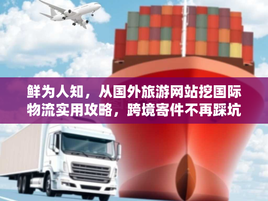 鲜为人知，从国外旅游网站挖国际物流实用攻略，跨境寄件不再踩坑