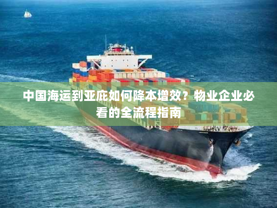 中国海运到亚庇如何降本增效?物业企业必看的全流程指南 中国海运到亚庇如何降本增效?物业企业必看的全流程指南