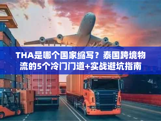 THA是哪个国家缩写？泰国跨境物流的5个冷门门道+实战避坑指南