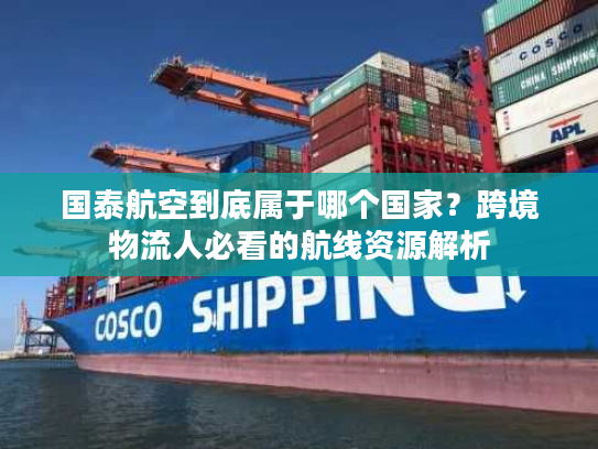 国泰航空到底属于哪个国家？跨境物流人必看的航线资源解析