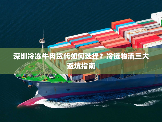 深圳冷冻牛肉货代如何选择?冷链物流三大避坑指南 深圳冷冻牛肉货代如何选择?冷链物流三大避坑指南