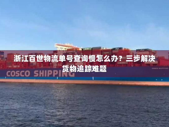 浙江百世物流单号查询慢怎么办?三步解决货物追踪难题 浙江百世物流单号查询慢怎么办?三步解决货物追踪难题