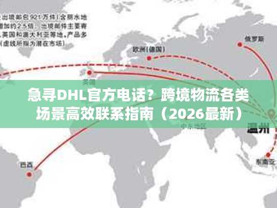 急寻DHL官方电话？跨境物流各类场景高效联系指南（2026最新）