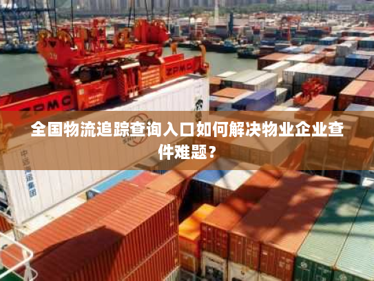 全国物流追踪查询入口如何解决物业企业查件难题？