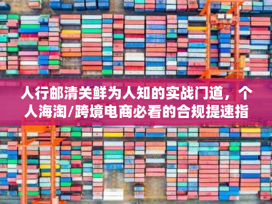 人行邮清关鲜为人知的实战门道，个人海淘/跨境电商必看的合规提速指南