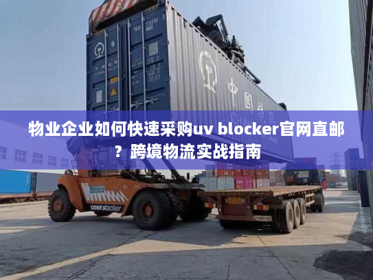 物业企业如何快速采购uv blocker官网直邮？跨境物流实战指南