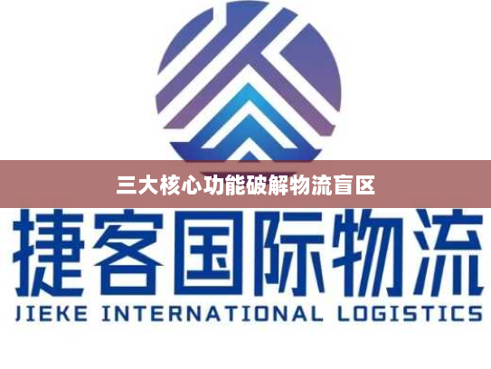 三大核心功能破解物流盲区 三大核心功能破解物流盲区