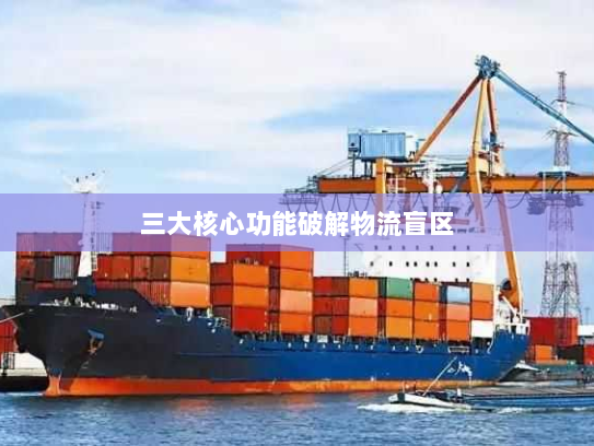 三大核心功能破解物流盲区