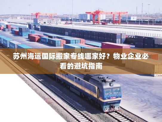 苏州海运国际搬家专线哪家好？物业企业必看的避坑指南