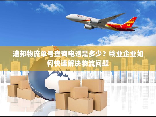 速邦物流单号查询电话是多少?物业企业如何快速解决物流问题 速邦物流单号查询电话是多少?物业企业如何快速解决物流问题