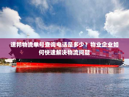 速邦物流单号查询电话是多少?物业企业如何快速解决物流问题 速邦物流单号查询电话是多少?物业企业如何快速解决物流问题