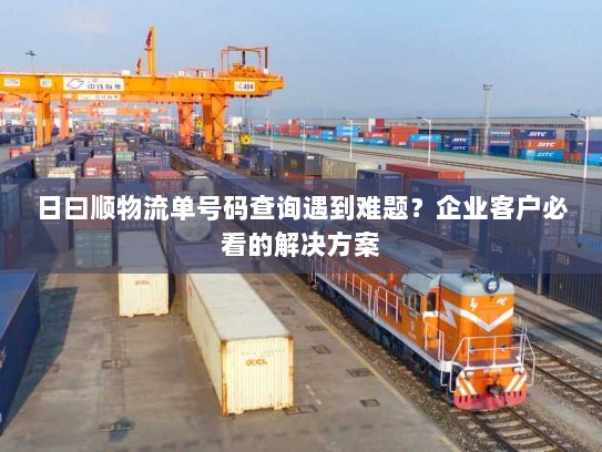 日曰顺物流单号码查询遇到难题?企业客户必看的解决方案 日曰顺物流单号码查询遇到难题?企业客户必看的解决方案
