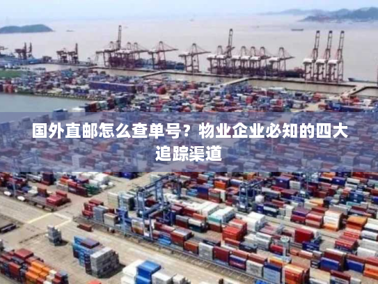 国外直邮怎么查单号?物业企业必知的四大追踪渠道 国外直邮怎么查单号?物业企业必知的四大追踪渠道