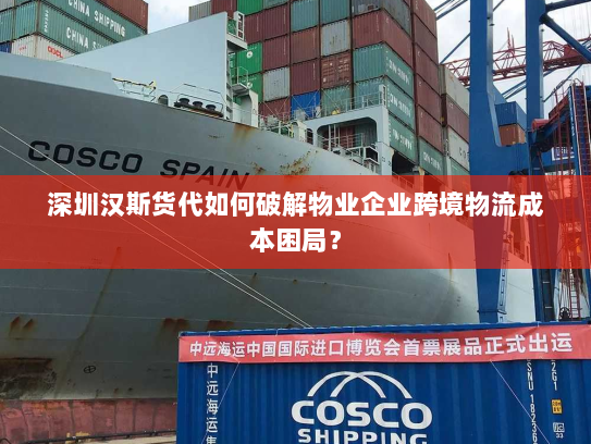 深圳汉斯货代如何破解物业企业跨境物流成本困局? 深圳汉斯货代如何破解物业企业跨境物流成本困局?