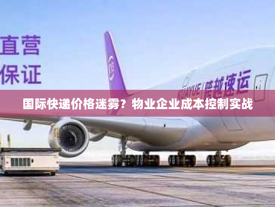 国际快递价格迷雾？物业企业成本控制实战