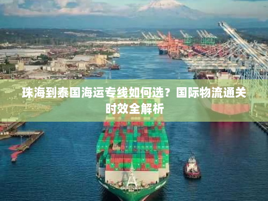 珠海到泰国海运专线如何选?国际物流通关时效全解析 珠海到泰国海运专线如何选?国际物流通关时效全解析