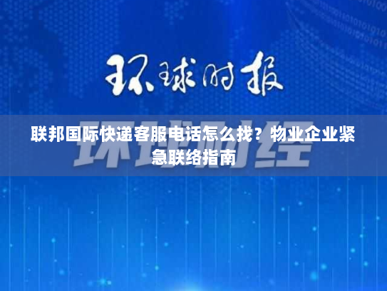 联邦国际快递客服电话怎么找?物业企业紧急联络指南 联邦国际快递客服电话怎么找?物业企业紧急联络指南