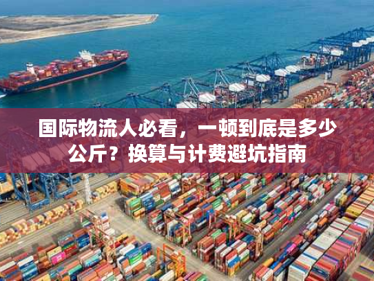 国际物流人必看，一顿到底是多少公斤？换算与计费避坑指南