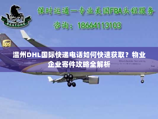 温州DHL国际快递电话如何快速获取？物业企业寄件攻略全解析