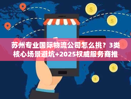 苏州专业国际物流公司怎么挑？3类核心场景避坑+2025权威服务商推荐
