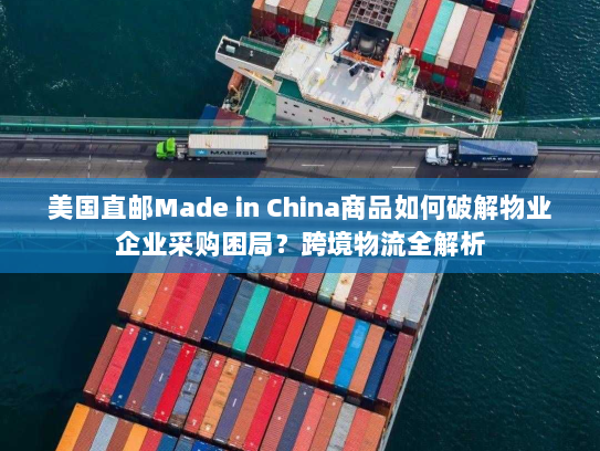 美国直邮Made in China商品如何破解物业企业采购困局?跨境物流全解析 美国直邮Made in China商品如何破解物业企业采购困局?跨境物流全解析