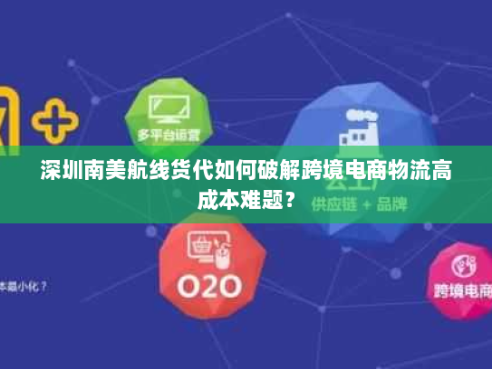 深圳南美航线货代如何破解跨境电商物流高成本难题? 深圳南美航线货代如何破解跨境电商物流高成本难题?