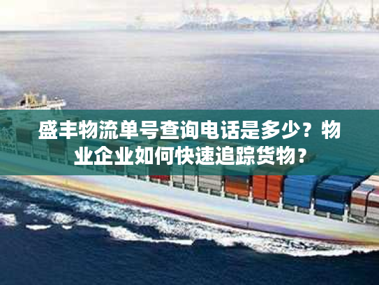 盛丰物流单号查询电话是多少？物业企业如何快速追踪货物？