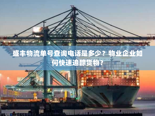 盛丰物流单号查询电话是多少?物业企业如何快速追踪货物? 盛丰物流单号查询电话是多少?物业企业如何快速追踪货物?