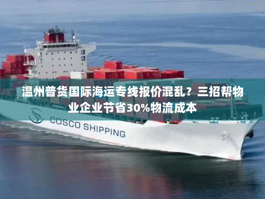 温州普货国际海运专线报价混乱?三招帮物业企业节省30%物流成本 温州普货国际海运专线报价混乱?三招帮物业企业节省30%物流成本
